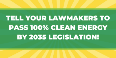 Tell your lawmakers to Pass 100% Clean Energy by 2035 Legislation!	